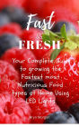 Fast & Fresh - Your Complete Guide to growing the Fastest most Nutritious food types at Home Using LED Lights