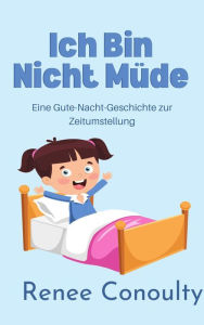Title: Ich Bin Nicht Müde: Eine Gute-Nacht-Geschichte zur Zeitumstellung (German), Author: Renee Conoulty
