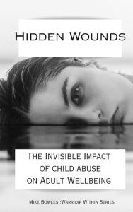 Title: Hidden Wounds: The Invisible Impact of Childhood Abuse on Adult Well-Being (Warrior Within), Author: Mike Bowles