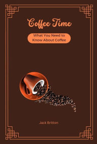 Title: Coffee Time - What You Need to Know About Coffee, Author: Jack Britton