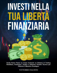 Title: Investi nella Tua Libertà Finanziaria: Guida Passo Passo su Come Costruire un Sistema di Trading Redditizio, Analizzare i Grafici e Utilizzare l'Analisi Tecnica per Ottenere il Massimo Guadagno, Author: Vitttorio Fausto