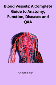 Title: Blood Vessels: A Complete Guide to Anatomy, Function, Diseases and Q&A, Author: Chetan Singh