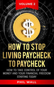 Title: How to Stop Living Paycheck to Paycheck #2 (How to take control of your money and your financial freedom starting today Volume 2), Author: Phil Wall