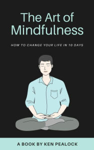 Title: The Art of Mindfulness: How to Change Your Life in 10 Days, Author: Kenneth Pealock