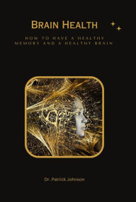 Title: Brain Health - How to Have a Healthy Memory and a Healthy Brain, Author: Patrick Johnson