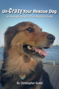 Title: Un-Crazy Your Rescue Dog: an Average Person's Post-Adoption Guide, Author: Christopher Guest