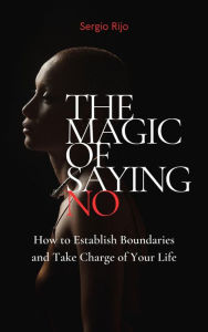Title: The Magic of Saying No: How to Establish Boundaries and Take Charge of Your Life, Author: SERGIO RIJO
