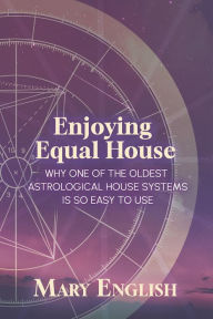 Title: Enjoying Equal House, Why One of the Oldest Astrological House Systems is so Easy to Use, Author: Mary English