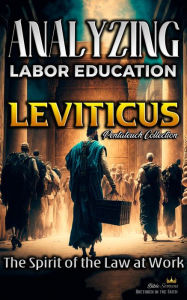 Title: Analyzing the Labor Education in Leviticus: The Spirit of the Law at Work (The Education of Labor in the Bible, #3), Author: Bible Sermons