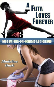 Title: A Futa Loves Forever: Messy Futa-on-Female Espionage, Author: Madeline Dusk