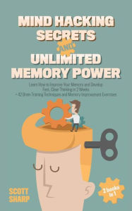 Title: Mind Hacking Secrets and Unlimited Memory Power: 2 Books in 1: Learn How to Improve Your Memory & Develop Fast, Clear Thinking in 2 Weeks + 42 Brain Training Techniques & Memory Improvement Exercises, Author: Scott Sharp