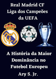 Title: Real Madrid CF Liga dos Campeões da UEFA - A História da Maior Dominância no Futebol Europeu, Author: Ary S.