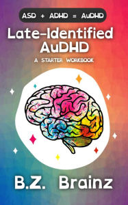 Title: Late-Identified AuDHD: A Starter Workbook, Author: B.Z. Brainz