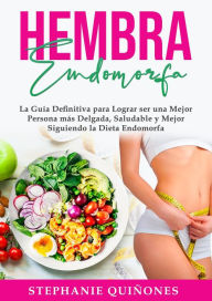 Title: Hembra Endomorfa: La Guía Definitiva para Lograr ser una Mejor Persona más Delgada, Saludable y Mejor Siguiendo la Dieta Endomorfa, Author: Stephanie Quiñones