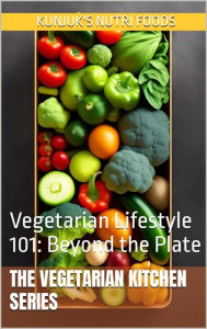 Title: Vegetarian Lifestyle 101: Beyond the Plate (The Vegetarian Kitchen Series, #4), Author: Kunjuk's Nutri Foods