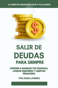 Title: Salir de deudas para siempre: Aprende a Manejar tus finanzas, lograr equilibrio y libertad financiera, Author: Jorge Lapiedra