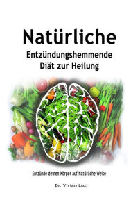 Title: Natürliche Entzündungshemmende Diät zur Heilung: Entzünde deinen Körper auf Natürliche Weise, Author: Dr. Vivian Luz
