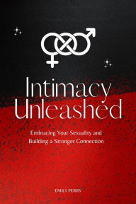 Title: Intimacy Unleashed: Embracing Your Sexuality and Building a Stronger Connection, Author: Emily Perry