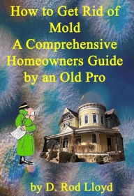 Title: How to Get Rid of Mold A Comprehensive Homeowners Guide, Author: D. Rod Lloyd