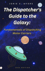 Title: The Dispatcher's Guide to the Galaxy: Fundamentals of Dispatching Motor Carriers (The Dispatcher's Guides, #1), Author: Jorie Myers