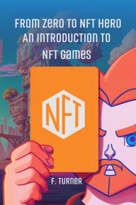 Title: From Zero to NFT Hero: An Introduction to NFT Games, Author: F. TURNER