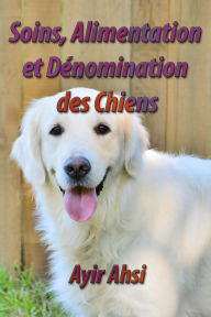 Title: Soins, Alimentation et Dénomination des Chiens, Author: Ayir Ahsi