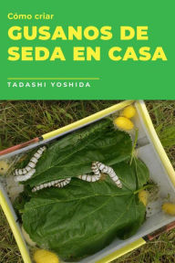 Title: Cómo criar gusanos de seda en casa, Author: Tadashi Yoshida