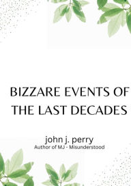 Title: Bizarre Events Of The Last Decades, Author: John Perry