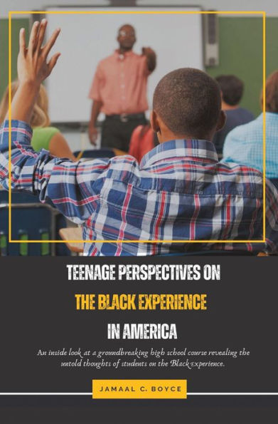 Teenage Perspectives on the Black Experience in America: An Inside Look at a Groundbreaking High School Course Revealing the Untold thoughts of Students on the Black Experience