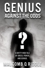 Title: Genius Against the Odds (A Gritty Mob Tale of Greed, Power, and Genius), Author: Malcomb Q Riddle