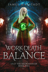 Title: Work-Death Balance (Lilly the Necromancer, #2), Author: James Maxstadt