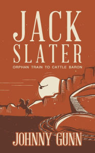 Title: Jack Slater: Orphan Train to Cattle Baron, Author: Johnny Gunn