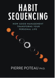 Title: Habit Sequencing: How Good Management Transforms Your Personal Life, Author: Pierre K. Poteau