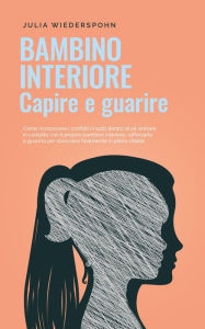 Title: Bambino interiore - capire e guarire: Come riconoscere i conflitti irrisolti dentro di sé, entrare in contatto con il proprio bambino interiore, rafforzarlo e guarirlo per sbocciare finalmente in pien, Author: Julia Wiederspohn