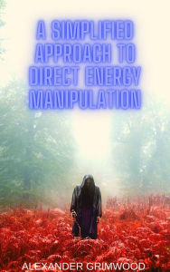 Title: A Simplified Approach to Direct Energy Manipulation, Author: Alexander Grimwood