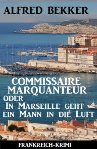 Title: Commissaire Marquanteur oder In Marseille geht ein Mann in die Luft: Frankreich Krimi, Author: Alfred Bekker