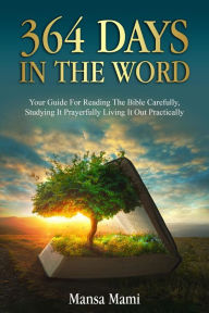 Title: 364 DAYS IN THE WORD : Your Guide For Reading The Bible Carefully, Studying It Prayerfully Living It Out Practically, Author: Mansa Mami