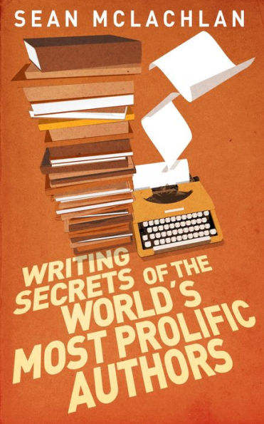 Writing Secrets of the World's Most Prolific Authors