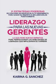 Title: Liderazgo Para las Nuevas Gerentas 21: Estrategias Poderosas de Coaching de Equipos de Alto Rendimiento, Para Ganar Su Respeto e Influenciarlos Positivamente, Author: Karina G. Sanchez