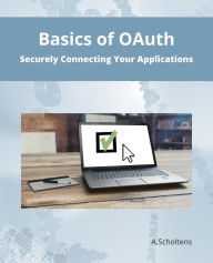 Title: Basics of OAuth Securely Connecting Your Applications, Author: A. Scholtens