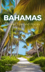 Title: Bahamas Travel Tips and Hacks: Insider Secrets for a Perfect Bahamas Vacation, Author: Ideal Travel Masters