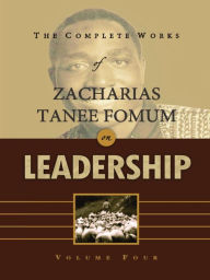 Title: The Complete Works of Zacharias Tanee Fomum on Leadership (Volume 4), Author: Zacharias Tanee Fomum