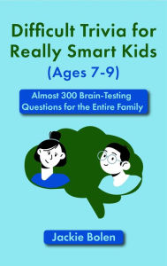 Title: Difficult Trivia for Really Smart Kids (Ages 7-9): Almost 300 Brain-Testing Questions for the Entire Family, Author: Jackie Bolen