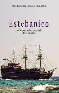 Title: Estebanico un negro en la conquista de la florida, Author: José Eusebio Chirino Camacho