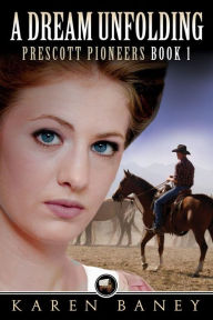 Title: A Dream Unfolding (Prescott Pioneers, #1), Author: Karen Baney