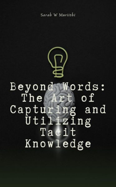 Beyond Words: The Art of Capturing and Utilizing Tacit Knowledge (1)