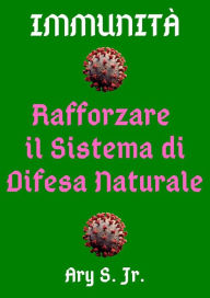 Title: Immunità Rafforzare Il Sistema di Difesa Naturale, Author: Ary S.