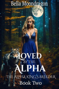 Title: Loved by the Alpha (The Alpha King's Breeder, #2), Author: Bella Moondragon