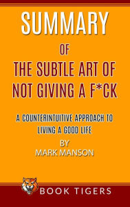 Title: Summary of The Subtle Art Of Not Giving a F*ck A Counterintuitive Approach To Living A Good Life by Mark Manson (Book Tigers Self Help and Success Summaries), Author: Book Tigers