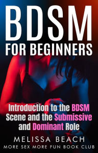 Title: BDSM For Beginners: Introduction to the BDSM Scene and the Submissive and Dominant Role, Author: More Sex More Fun Book Club